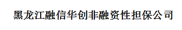 黑龙江融信华创投资管理有限公司（黑龙江融信华创非融资性担保公司）